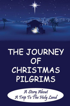 The Journey Of Christmas Pilgrims: A Story About A Trip To The Holy Land