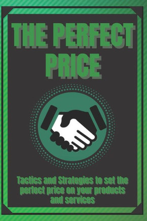 The Perfect Price: Tactics and Strategies to set the perfect price on your products and services!