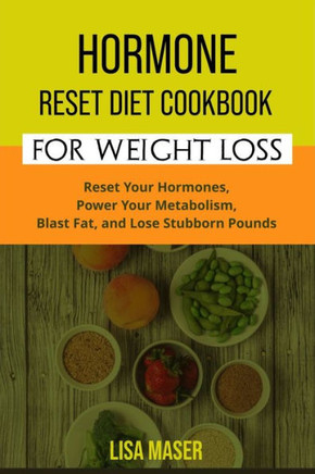 Hormone Reset Diet Cookbook for Weight Loss: Reset Your Hormones, Power Your Metabolism, Blast Fat, and Lose Stubborn Pounds