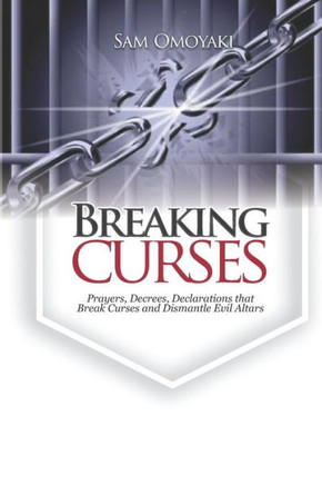 Breaking Curses: Prayers, Decrees, Declarations That Break Curses And Dismantle Evil Altars