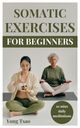 Somatic Exercises for Beginners: Easy 10mins daily meditations to help release body anxiety and stress, relief pain, heal trauma and improve self-awar
