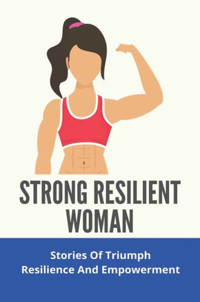 Strong Resilient Woman: Stories Of Triumph, Resilience, And Empowerment: Another Word For Resilience