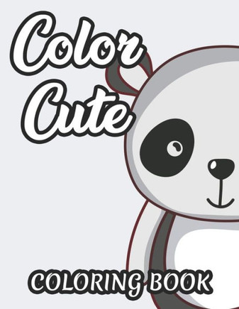 Color Cute Coloring Book: Childrens Coloring Sheets Of Cute Animals, Designs And Illustrations For Girls To Color