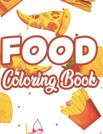 Food Coloring Book: Tasty Food Illustrations For Comfort And Calm, Stress Relieving Coloring Pages With Food Images And Designs