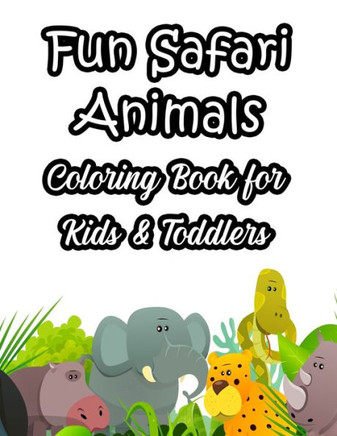 Fun Safari Animals Coloring Book For Kids & Toddlers: Fun-Filled Coloring Activity Pages With Wildlife Illustrations, Safari Designs To Color And Trac