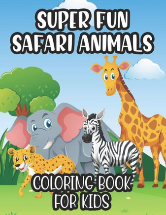 Super Fun Safari Animals Coloring Book For Kids: Illustrations Of African Animals For Children To Color And Trace, Coloring Pages For Toddlers