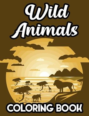 Wild Animals Coloring Book: Safari Animal Designs And Illustrations To Color And Trace, Coloring Activity Book For Toddlers