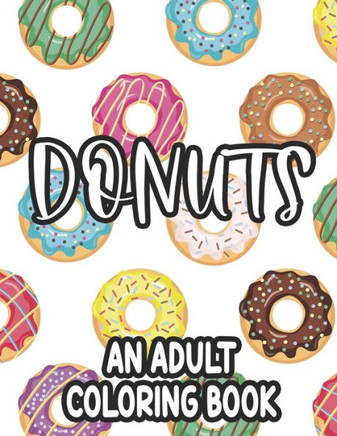 Donuts An Adult Coloring Book: Calming Coloring Pages For Doughnut Lovers, Stress Relieving and Relaxing Designs To Color - Large Print