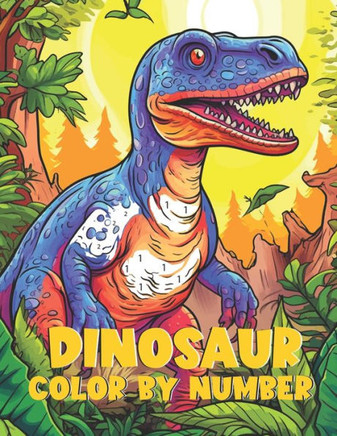 Dinosaur Color By Number: Dino-Rific Color by Number: Journey Through Prehistoric Times with These Mesozoic Marvels