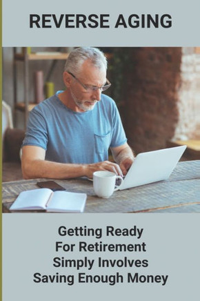 Reverse Aging: Getting Ready For Retirement Simply Involves Saving Enough Money: Retirement Insurance Plans