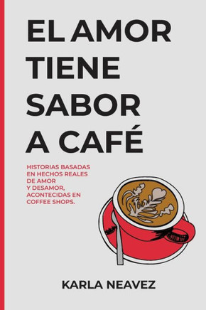 El Amor Tiene Sabor a Café: Historias Basadas en Hechos Reales Acontecidas en Coffee Shops