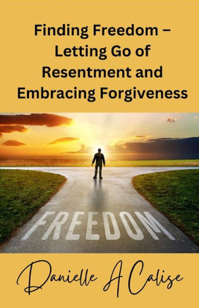 Finding Freedom - Letting Go of Resentment and Embracing Forgiveness