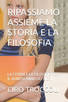 Ripassiamo Assieme La Storia E La Filosofia: La Storia E La Filosofia Per Il Quinto Anno Dei Licei