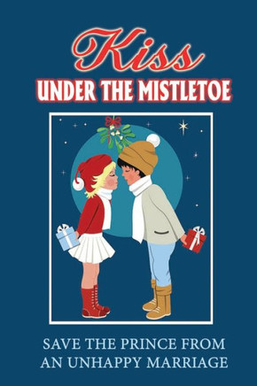 Kiss Under The Mistletoe: Save The Prince From An Unhappy Marriage