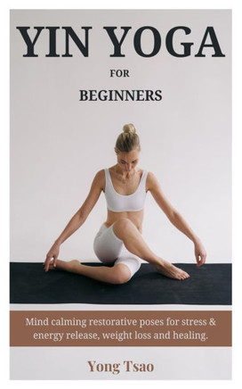 Yin Yoga for Beginners: Mind calming restorative poses for stress & energy release, weight loss and healing.