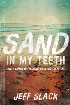 Sand In My Teeth - Gritty Stories Of Childhood, Faith And The Future Sand In My Teeth - Gritty Stories Of Childhood, Faith And The Future