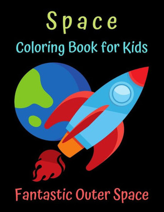 Space Coloring Book for Kids Fantastic Outer Space: Astronauts, Space Ships, Rockets - Space Coloring Book for Kids Ages 2-4