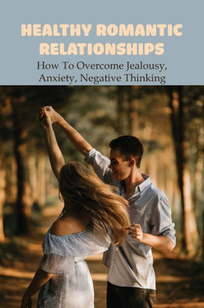 Healthy Romantic Relationships: How To Overcome Jealousy, Anxiety, Negative Thinking: How To Talk About Anxiety With Your Partner