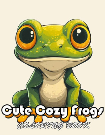 Cute Cozy Frogs Coloring Book: High Quality +100 Beautiful Designs for All Ages