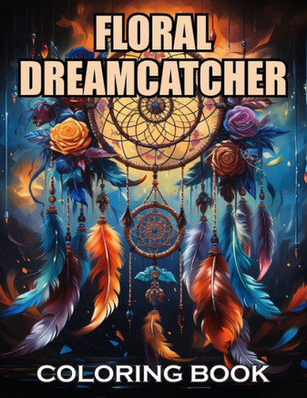 Floral Dreamcatcher Coloring Book: New and Exciting Designs Suitable for All Ages