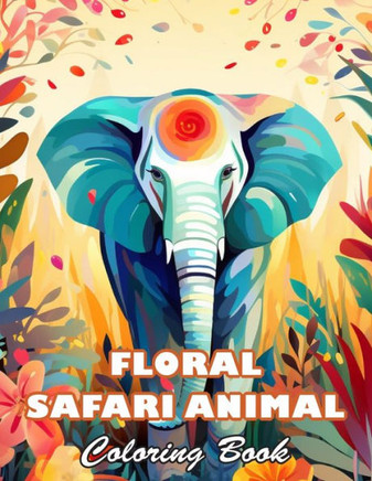 Floral Safari Animal Coloring Book: High Quality +100 Beautiful Designs for All Ages
