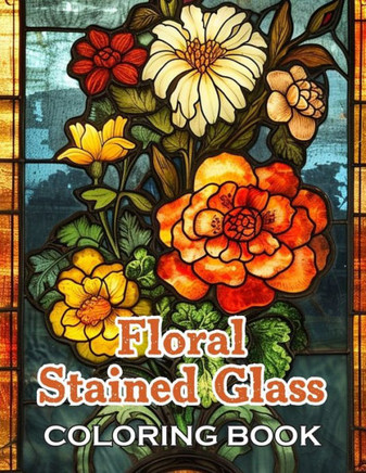 Floral Stained Glass Coloring Book: Unique and Beautiful Designs for All Fans