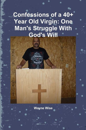 Confessions Of A 40 Year Old Virgin: One Man's Struggle With God's Will
