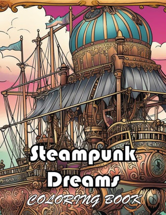 Steampunk Dreams Coloring Book: High Quality +100 Beautiful Designs for All Ages