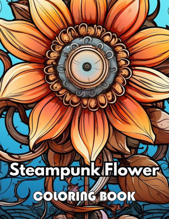 Steampunk Flower Coloring Book: Beautiful and High-Quality Design To Relax and Enjoy