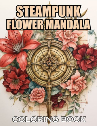 Steampunk Flower Mandala Coloring Book: 100+ Coloring Pages for Adults and Teens