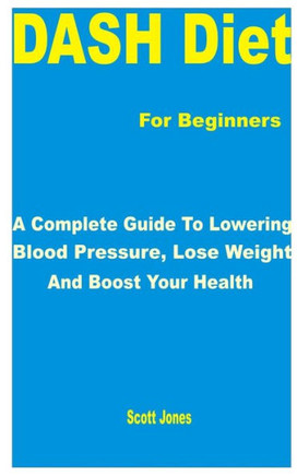 DASH Diet for Beginners: A Complete Guide to Lowering Blood Pressure, Lose Weight and Boost Your Health