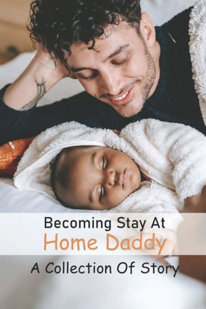 Becoming Stay At Home Daddy: A Collection Of Story: Dad Storytelling