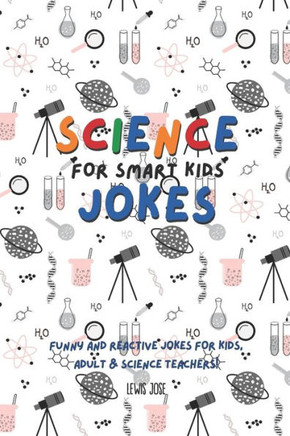 Science Jokes For Smart Kids: (for Their adults too) and Science Teachers - Funny and reactive!