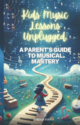 Kids Music Lessons Unplugged: A Parent's Guide to Musical Mastery