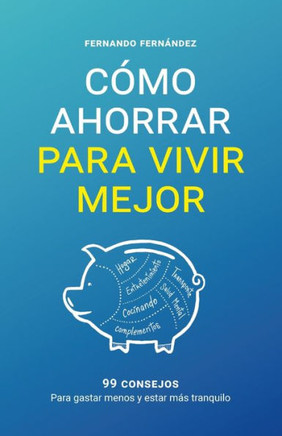 Cómo ahorrar para vivir mejor: 99 consejos para gastar menos y estar más tranquilo