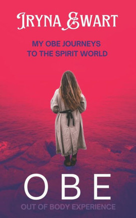 Journeys to the Spirit World: The true story of my out-of-body experiences (OBE's) and spiritual encounters