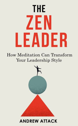 The Zen Leader: How Meditation Can Transform Your Leadership Style