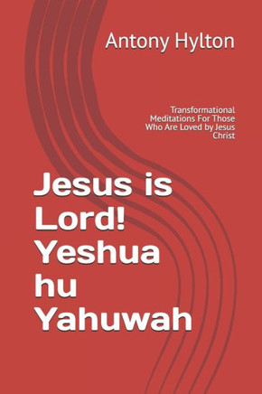 Jesus is Lord! Yeshua hu Yahuwah: Transformational Meditations For Those Who Are Loved by Jesus Christ