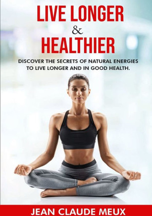 Live Longer & Healthier: Discover The Secrets Of Natural Energies For A Long And Healthy Life