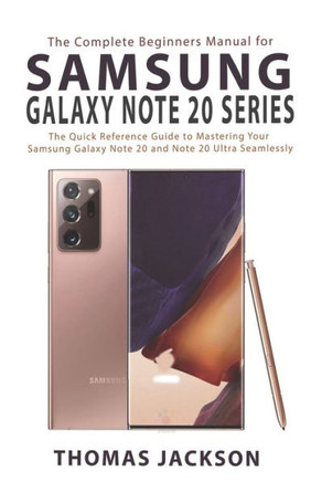 The Complete Beginners Manual for Samsung Galaxy Note 20 Series: The Quick Reference Guide to Mastering Your Samsung Galaxy Note 20 and Note 20 Ultra