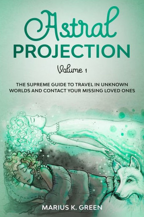 Astral Projection: The Supreme Guide to Travel in Unknown Worlds and Contact Your Missing Loved Ones - Volume 1