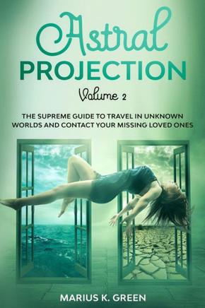 Astral Projection: The Supreme Guide to Travel in Unknown Worlds and Contact Your Missing Loved Ones - Volume 2