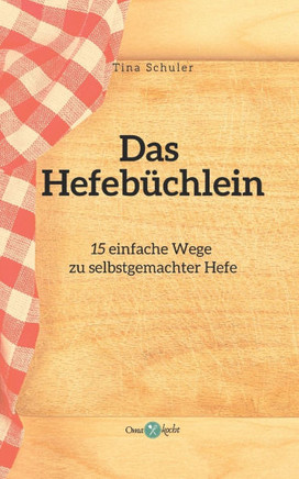Das Hefebüchlein: 15 einfache Wege zu selbstgemachter Hefe