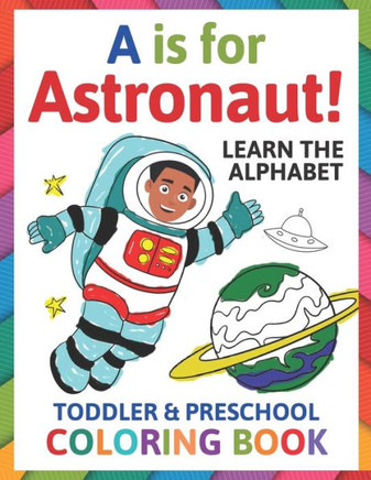 A is for Astronaut! Preschool & Toddler Coloring Book: Alphabet Activity Book for Kids Ages 2, 3, 4 & 5 - Learn ABC for Kindergarten & Prek Prep (Fun