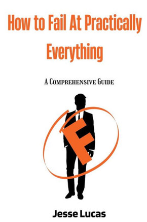 How To Fail At Practically Everything: A Comprehensive Guide