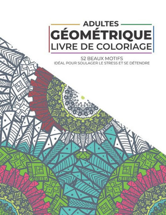 Adultes - Géométrique Livre de coloriage - 52 Beaux Motifs - Idéal pour soulager le stress et se détendre: Livre de coloriage pour adultes et adolesce