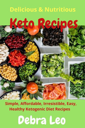 Delicious & Nutritious Keto Recipes: Simple, Affordable, Irresistible, Easy, and Healthy Ketogenic Diet Recipes