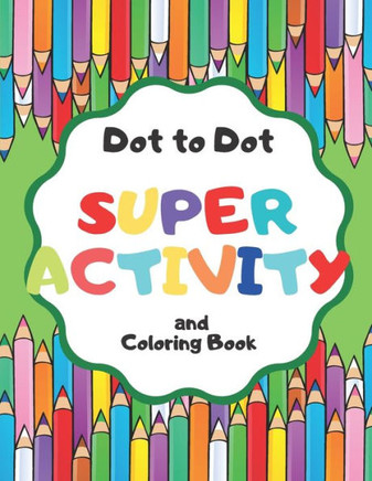 Dot to Dot Super Activity and Coloring Book: for Kids and Much More!