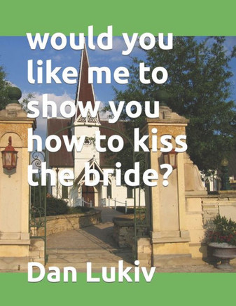 would you like me to show you how to kiss the bride?