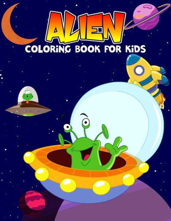 Alien Coloring Book for Kids: Fun and Unique Galaxy, Astronaut, Spaceship and Alien Coloring Activity Book for Boys, Toddler, Preschooler & Kids Age